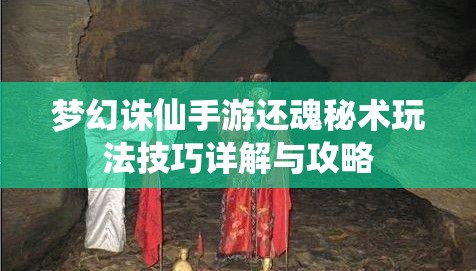 梦幻诛仙手游还魂秘术玩法技巧详解与攻略