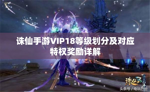 诛仙手游VIP18等级划分及对应特权奖励详解