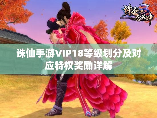 诛仙手游VIP18等级划分及对应特权奖励详解