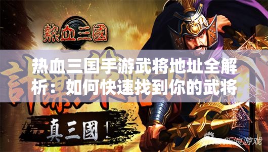 热血三国手游武将地址全解析：如何快速找到你的武将