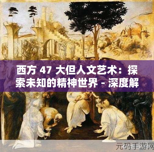 西方 47 大但人文艺术：探索未知的精神世界 - 深度解析与启示