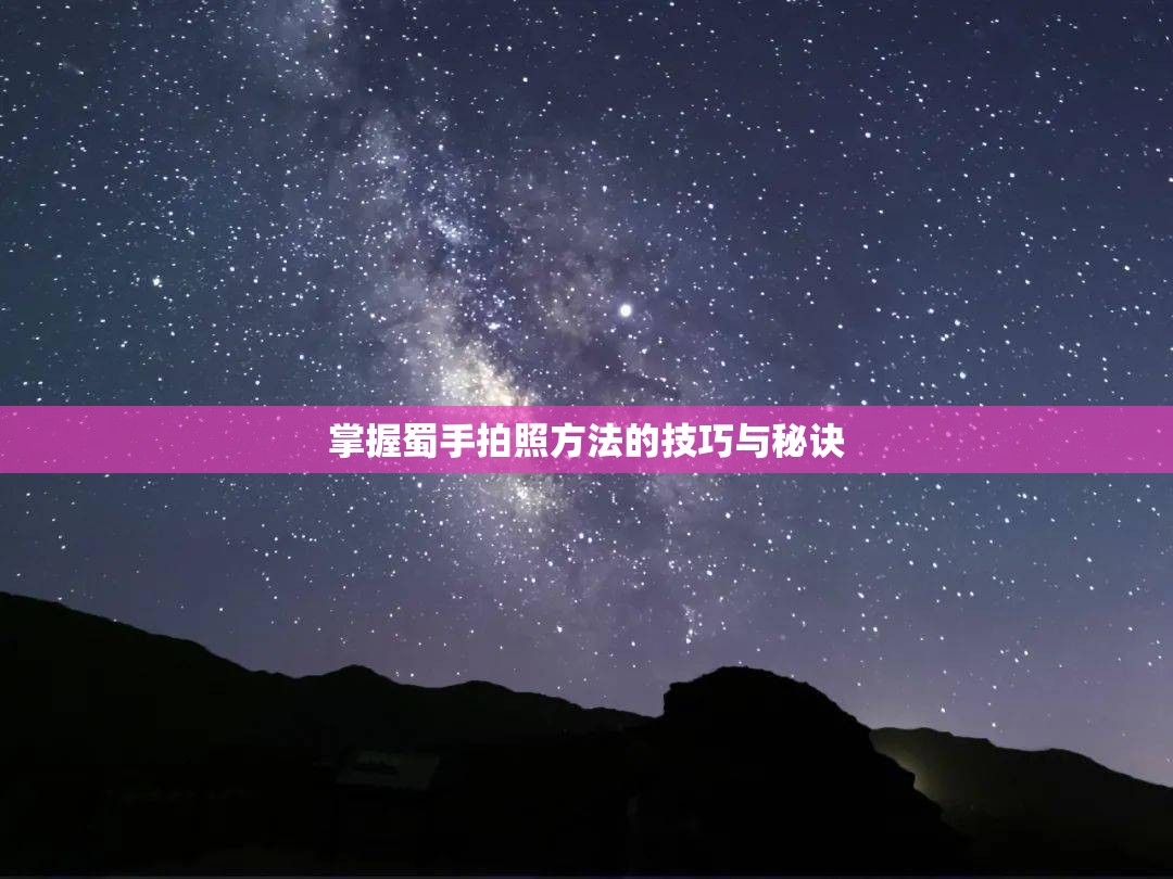 掌握蜀手拍照方法的技巧与秘诀