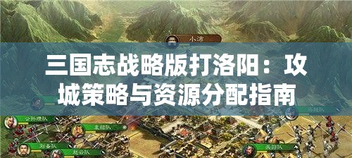 三国志战略版打洛阳：攻城策略与资源分配指南