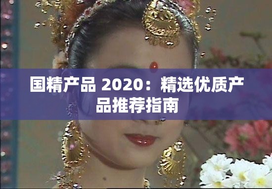 国精产品 2020：精选优质产品推荐指南