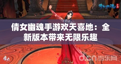 倩女幽魂手游欢天喜地：全新版本带来无限乐趣