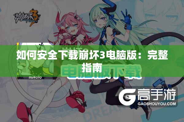 如何安全下载崩坏3电脑版：完整指南