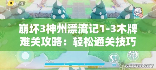 崩坏3神州漂流记1-3木牌难关攻略：轻松通关技巧分享