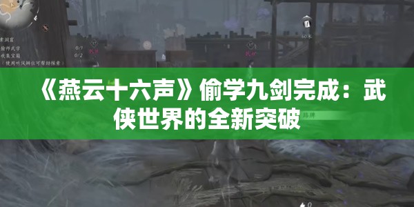 《燕云十六声》偷学九剑完成：武侠世界的全新突破