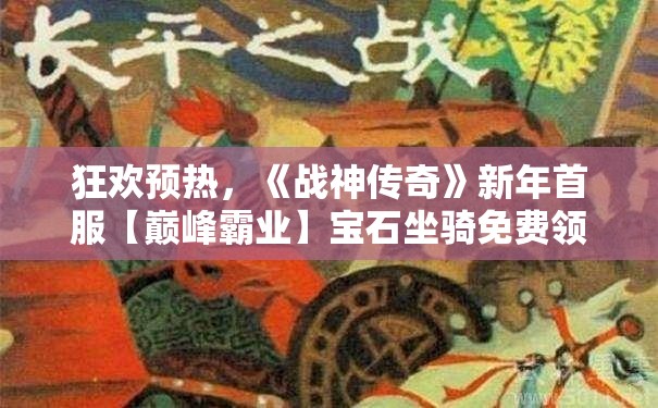 狂欢预热，《战神传奇》新年首服【巅峰霸业】宝石坐骑免费领！全新福利等你来战！