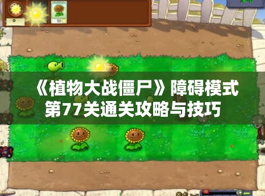 《植物大战僵尸》障碍模式第77关通关攻略与技巧