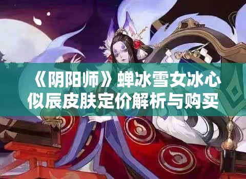 《阴阳师》蝉冰雪女冰心似辰皮肤定价解析与购买指南