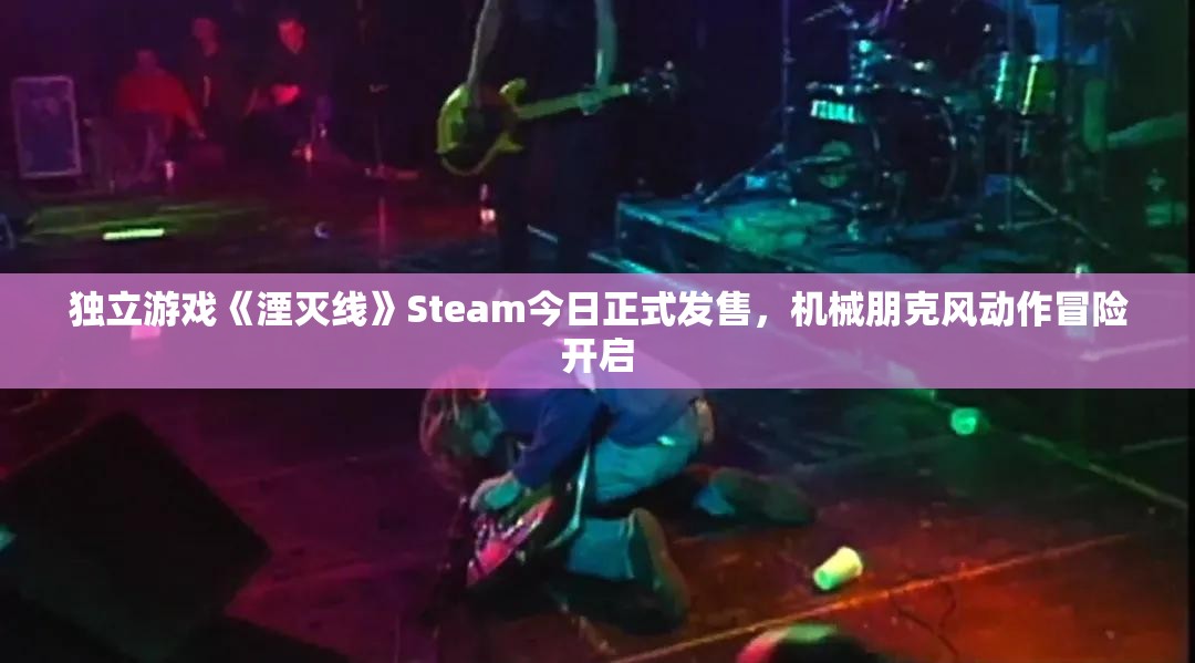 独立游戏《湮灭线》Steam今日正式发售，机械朋克风动作冒险开启