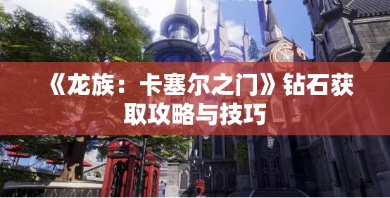 《龙族：卡塞尔之门》钻石获取攻略与技巧