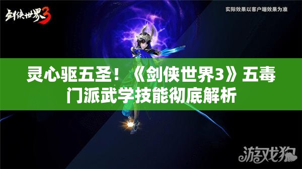 灵心驱五圣！《剑侠世界3》五毒门派武学技能彻底解析