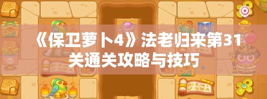 《保卫萝卜4》法老归来第31关通关攻略与技巧