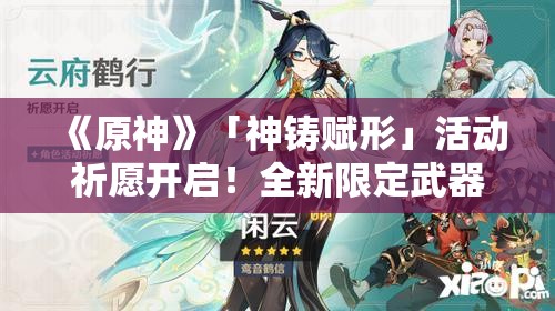 《原神》「神铸赋形」活动祈愿开启！全新限定武器等你获取