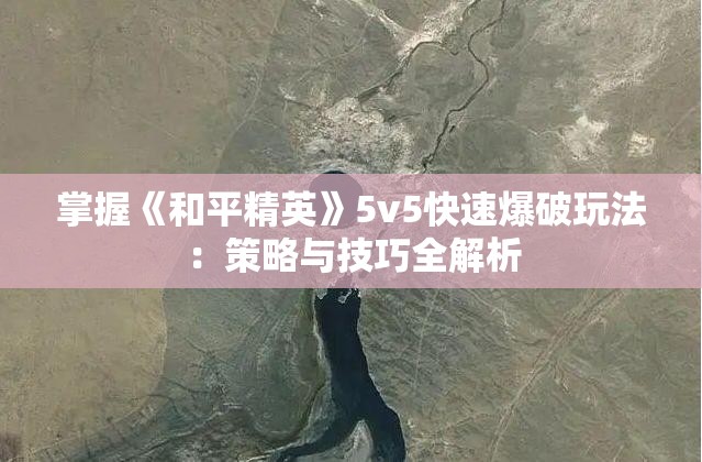 掌握《和平精英》5v5快速爆破玩法：策略与技巧全解析