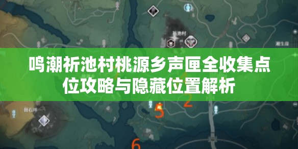 鸣潮祈池村桃源乡声匣全收集点位攻略与隐藏位置解析