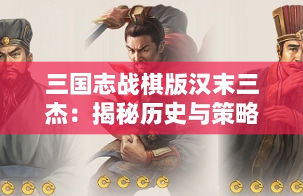 三国志战棋版汉末三杰：揭秘历史与策略的交汇点