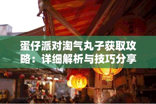 蛋仔派对淘气丸子获取攻略：详细解析与技巧分享