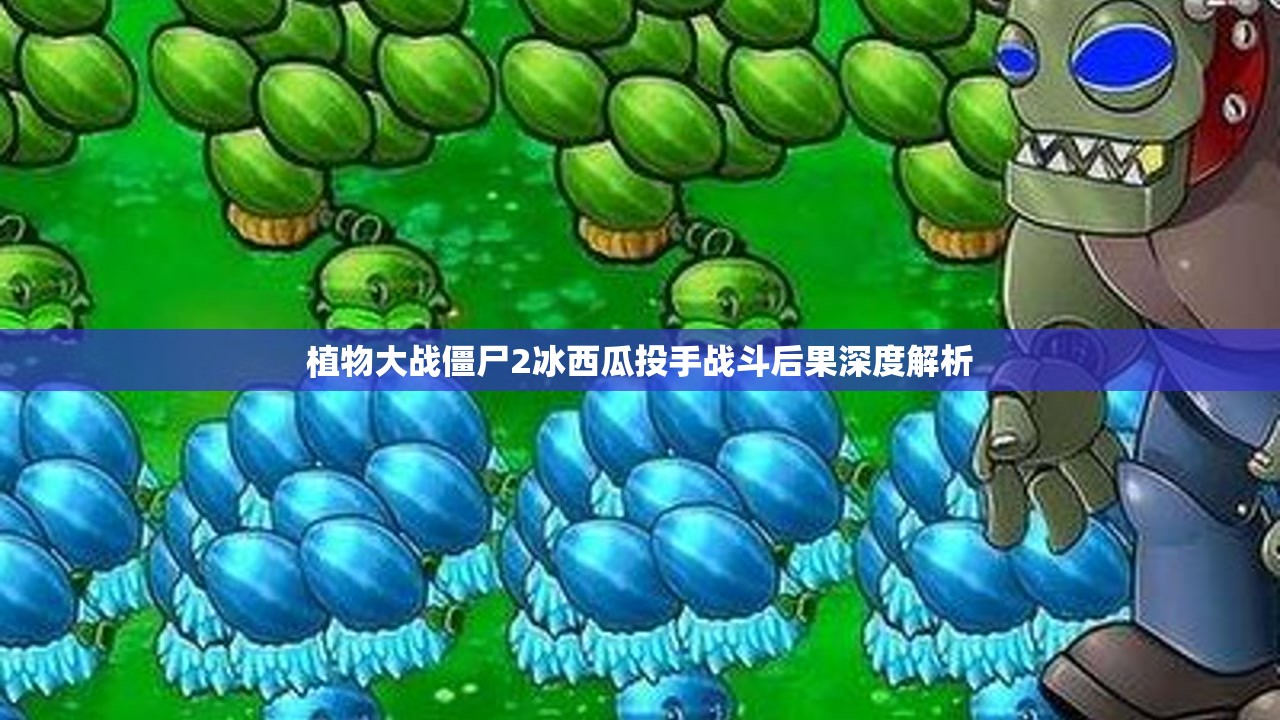 植物大战僵尸2冰西瓜投手战斗后果深度解析