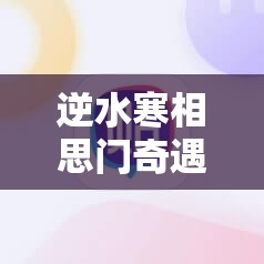 逆水寒相思门奇遇触发条件详解及攻略指南