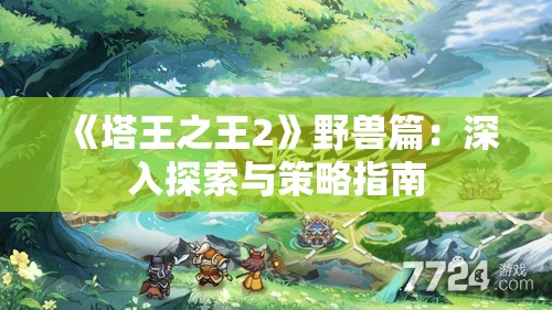 《塔王之王2》野兽篇：深入探索与策略指南