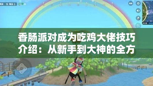 香肠派对成为吃鸡大佬技巧介绍：从新手到大神的全方位指南