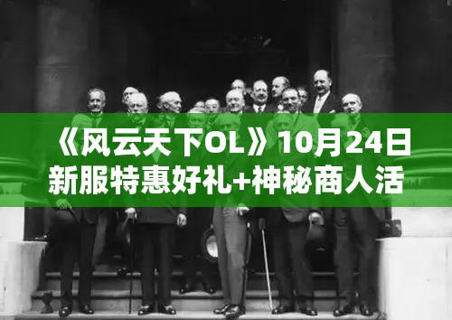 《风云天下OL》10月24日新服特惠好礼+神秘商人活动盛大开启