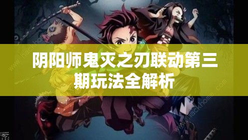 阴阳师鬼灭之刃联动第三期玩法全解析